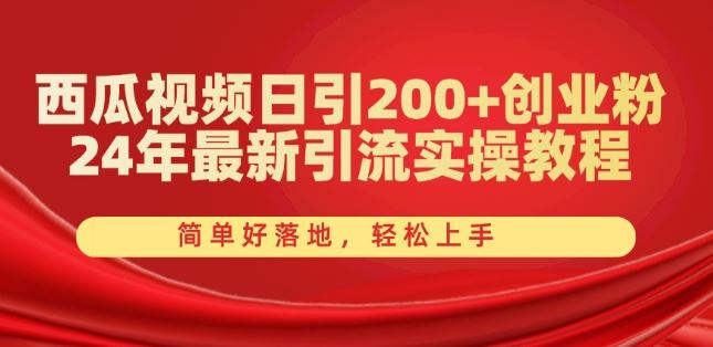 西瓜视频日引200+创业粉，24年最新引流实操教程，简单好落地，轻松上手【揭秘】-东升网创