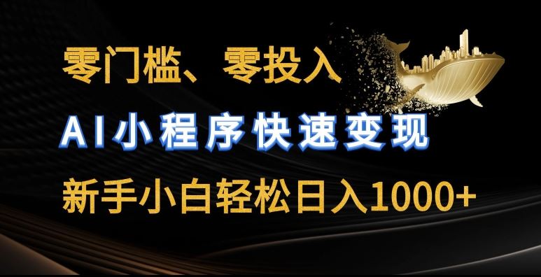 零门槛零投入，AI小程序快速变现，新手小白轻松日入几张【揭秘】-东升网创
