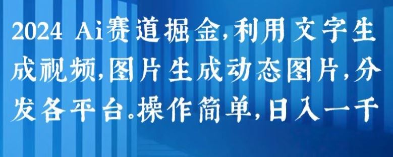 2024 Ai赛道掘金，利用文字生成视频，图片生成动态图片，分发各平台，操作简单，日入1k【揭秘】-东升网创