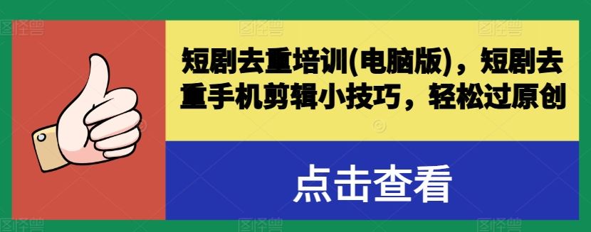 短剧去重培训(电脑版)，短剧去重手机剪辑小技巧，轻松过原创-东升网创