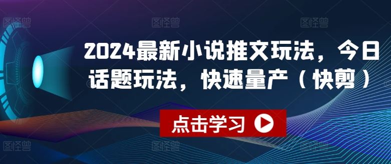 2024最新小说推文玩法，今日话题玩法，快速量产(快剪)-东升网创