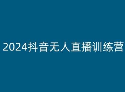 2024抖音无人直播训练营，多种无人直播玩法全解析-东升网创