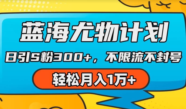蓝海尤物计划，AI重绘美女视频，日引s粉300+，不限流不封号，轻松月入1w+【揭秘】-东升网创