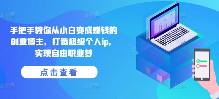 手把手教你从小白变成赚钱的创业博主，打造超级个人ip，实现自由职业梦-东升网创