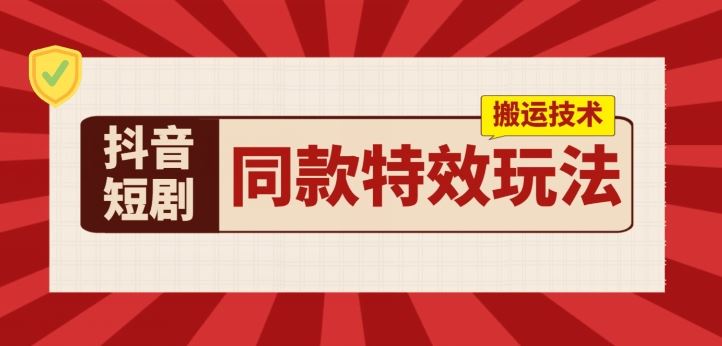 抖音短剧同款特效搬运技术，实测一天千元收益-东升网创
