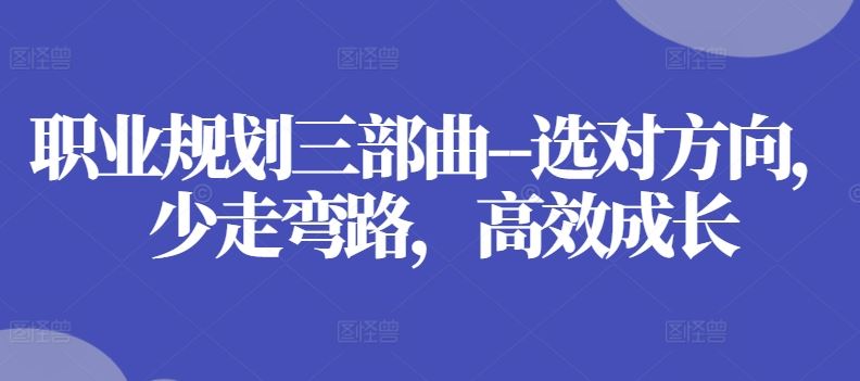职业规划三部曲–选对方向，少走弯路，高效成长-东升网创