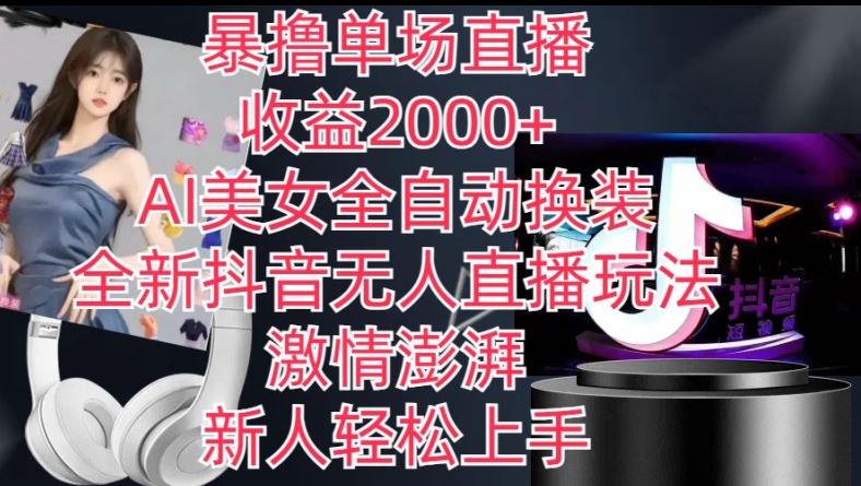 全新抖音无人直播玩法，AI美女全自动换装，激情澎湃，新人轻松上手，暴撸单场直播2k+【揭秘】-东升网创