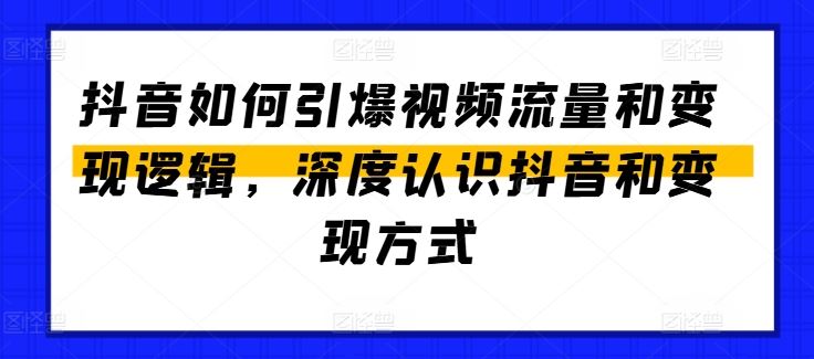 抖音如何引爆视频流量和变现逻辑，深度认识抖音和变现方式-东升网创