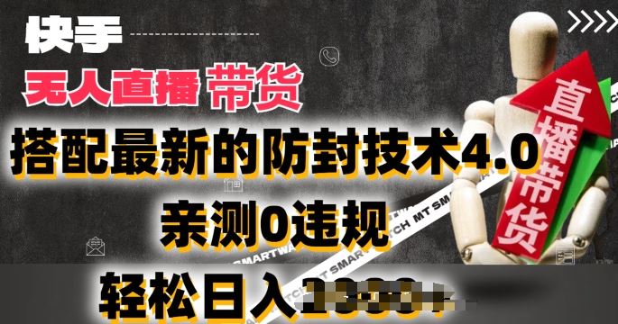 2024年快手无人直播卖货，搭配最新的防封技术4.0.亲测0违规，轻松日入2k【揭秘】-东升网创