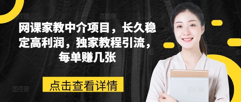 网课家教中介项目，长久稳定高利润，独家教程引流，每单赚几张-东升网创