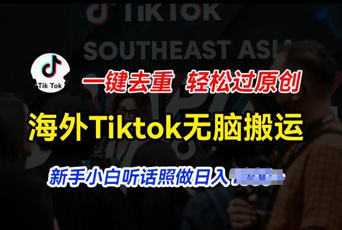 海外Tiktok短视频无脑搬运，一键去重轻松过原创，新手小白听话照做日入几张【揭秘】-东升网创