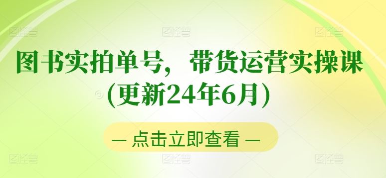 图书实拍单号，带货运营实操课(更新24年6月)，0粉起号，老号转型，零基础入门+进阶-东升网创