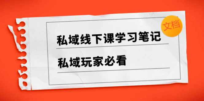 （8289期）私域线下课学习笔记，​私域玩家必看【文档】-东升网创