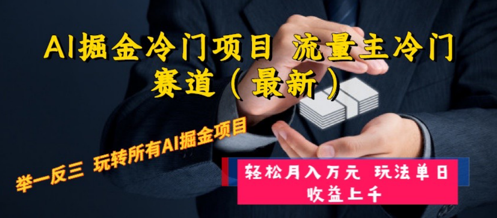 （8288期）AI掘金冷门项目 流量主冷门赛道（最新） 举一反三 玩法单日收益上 月入万元-东升网创