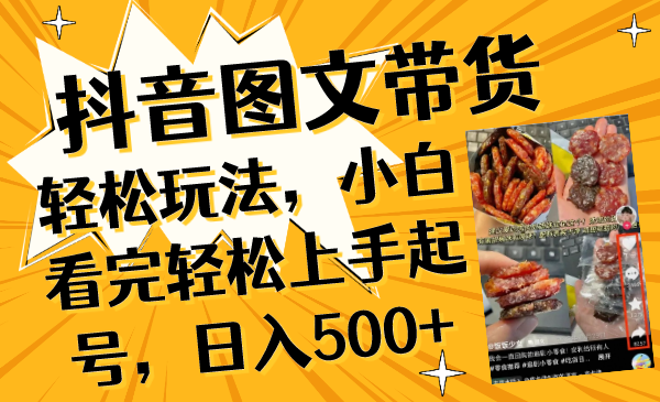 （8287期）抖音图文带货轻松玩法，小白看完轻松上手起号，日入500+-东升网创