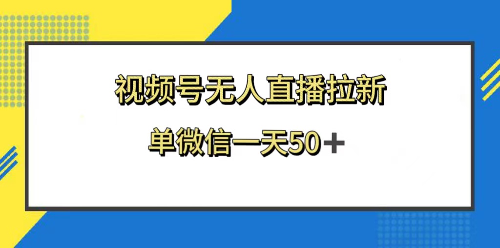 （8285期）视频号无人直播拉新，新老用户都有收益，单微信一天50+-东升网创