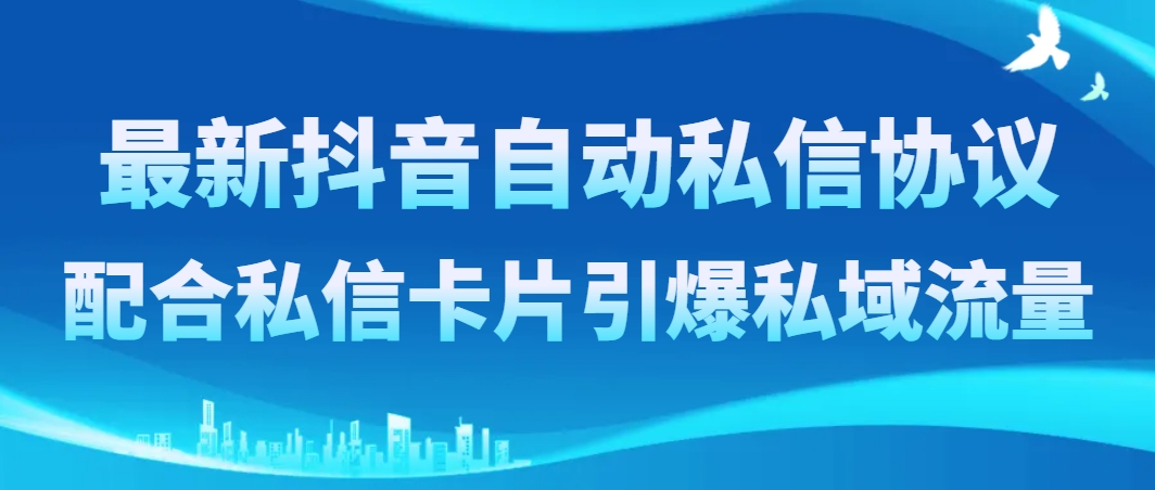 （8284期）最新抖音自动私信协议，配合私信卡片引爆私域流量-东升网创