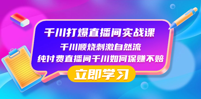 （8281期）千川-打爆直播间实战课：千川顺烧刺激自然流 纯付费直播间千川如何保赚不赔-东升网创