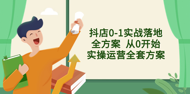 （8280期）抖店0-1实战落地全方案  从0开始实操运营全套方案，解决售前、售中、售…-东升网创