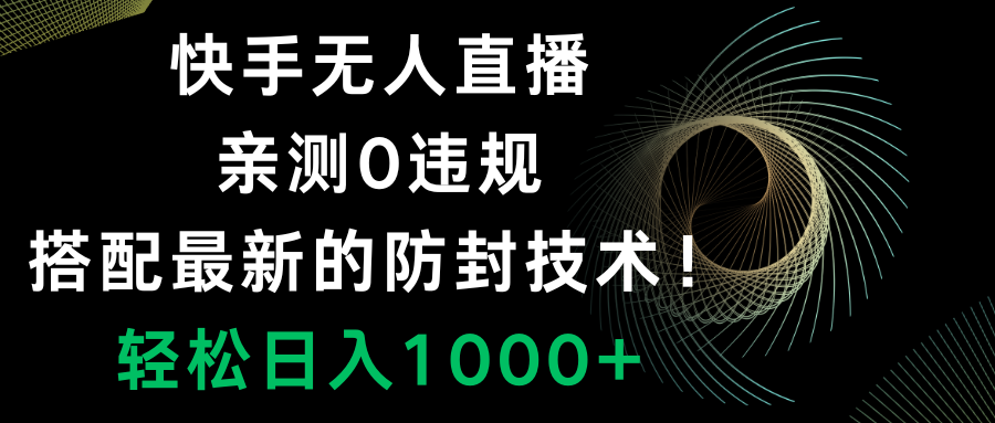 （8278期）快手无人直播，0违规，搭配最新的防封技术！轻松日入1000+-东升网创