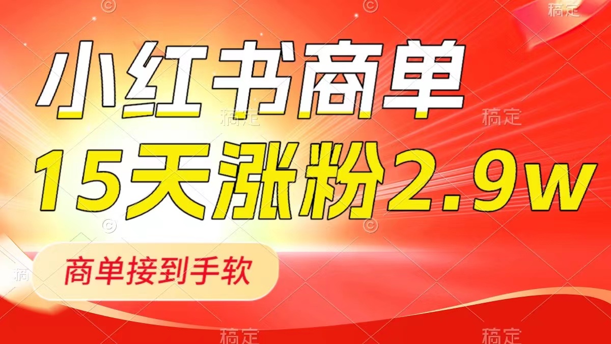 （8308期）小红书商单最新玩法，新号15天2.9w粉，商单接到手软，1分钟一篇笔记-东升网创