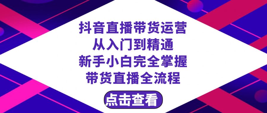 （8305期）抖音直播带货 运营从入门到精通，新手完全掌握带货直播全流程（23节）-东升网创