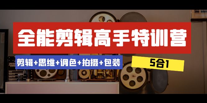 （8326期）全能剪辑-高手特训营：剪辑+思维+调色+拍摄+包装（5合1）53节课-东升网创