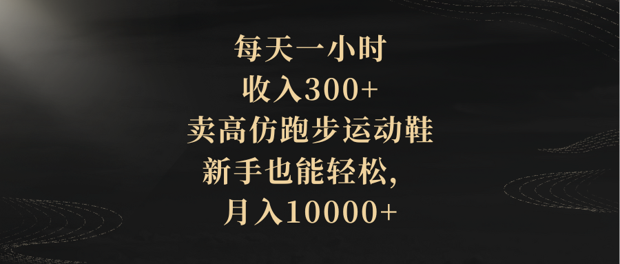 （8321期）每天一小时，收入300+，卖高仿跑步运动鞋，新手也能轻松，月入10000+-东升网创