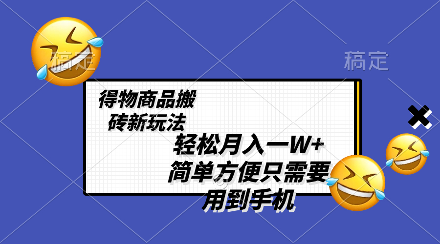 （8360期）轻松月入一W+，得物商品搬砖新玩法，简单方便 一部手机即可 不需要剪辑制作-东升网创