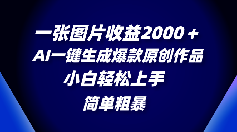 （8410期）一张图片收益2000＋，AI一键生成爆款原创作品，简单粗暴，小白轻松上手-东升网创