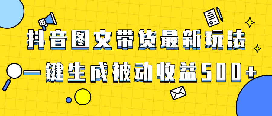 （8407期）爆火抖音图文带货项目，最新玩法一键生成，单日轻松被动收益500+-东升网创