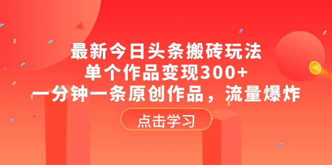 （8405期）最新今日头条搬砖玩法，单个作品变现300+，一分钟一条原创作品，流量爆炸-东升网创