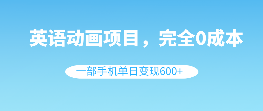 （8396期）英语动画项目，0成本，一部手机单日变现600+（教程+素材）-东升网创