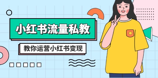 （8381期）小红书-流量私教课：全方位教你运营小红书变现（22节课）-东升网创