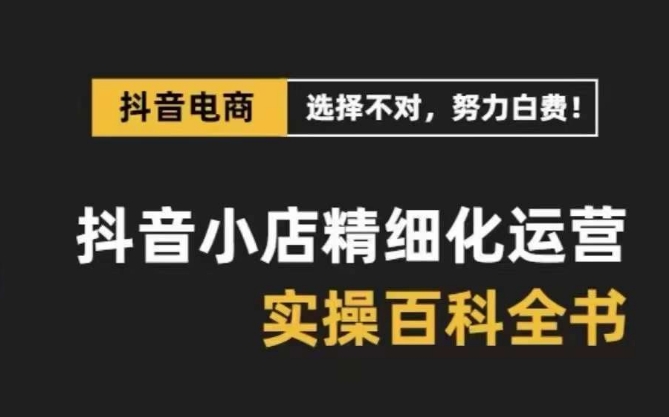 （8380期）抖音小店 精细化运营-百科全书，保姆级运营实战讲解（28节课）-东升网创