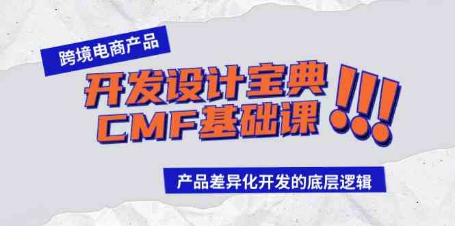 （9611期）跨境电商产品开发设计宝典-CMF基础课：产品差异化开发的底层逻辑-东升网创