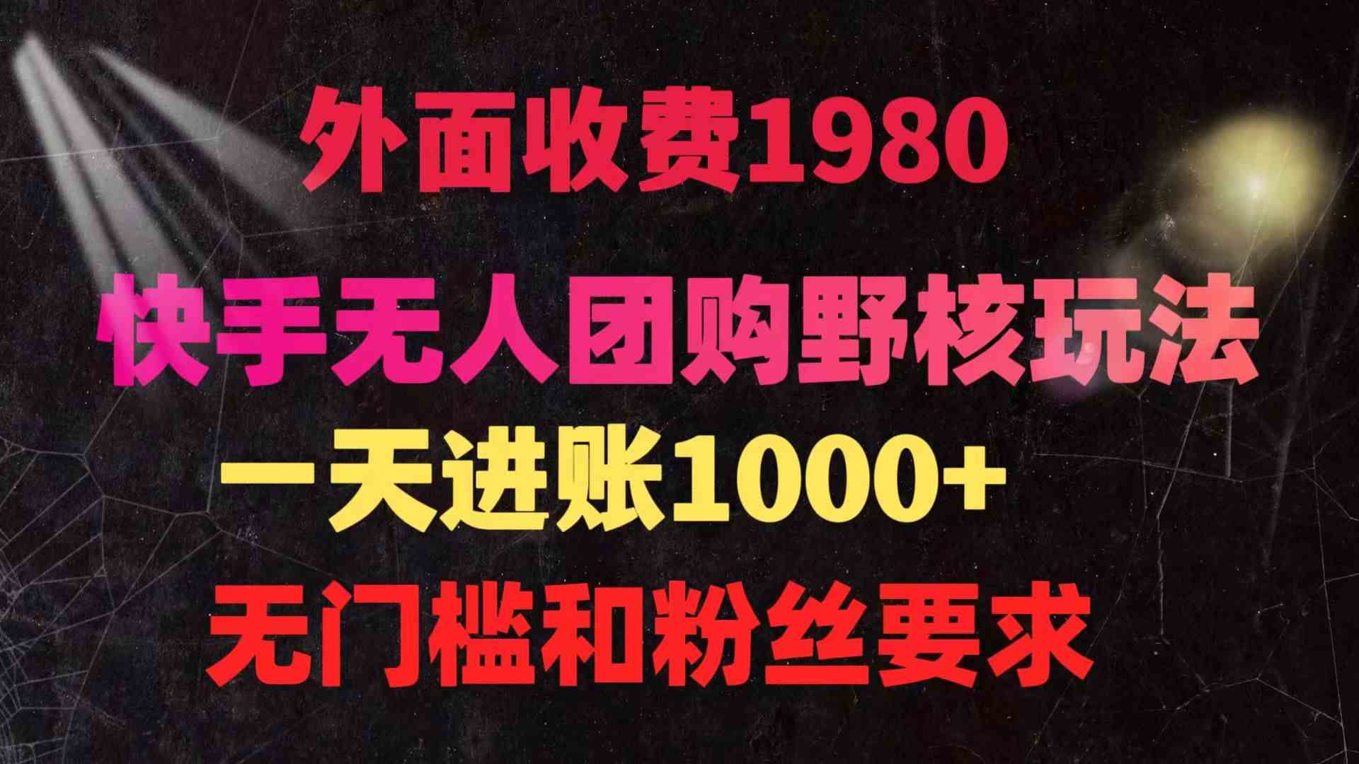 （9638期）快手无人团购带货野核玩法，一天4位数 无任何门槛-东升网创