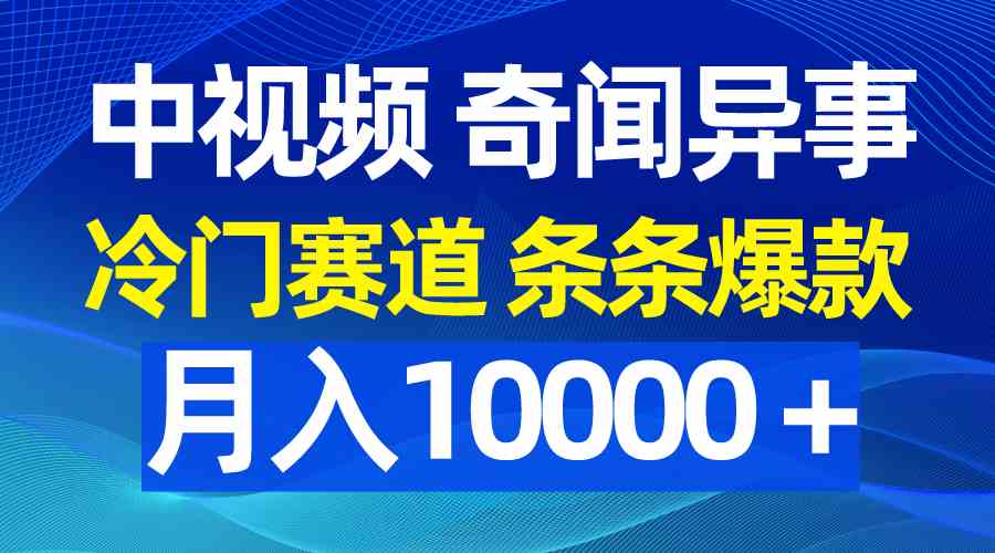 （9627期）中视频奇闻异事，冷门赛道条条爆款，月入10000＋-东升网创