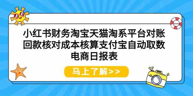 （9628期）小红书财务淘宝天猫淘系平台对账回款核对成本核算支付宝自动取数电商日报表-东升网创