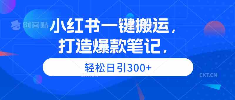 （9673期）小红书一键搬运，打造爆款笔记，轻松日引300+-东升网创