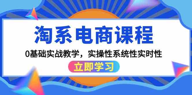 （9704期）淘系电商课程，0基础实战教学，实操性系统性实时性（15节课）-东升网创