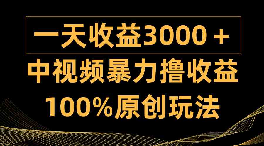 （9696期）中视频暴力撸收益，日入3000＋，100%原创玩法，小白轻松上手多种变现方式-东升网创