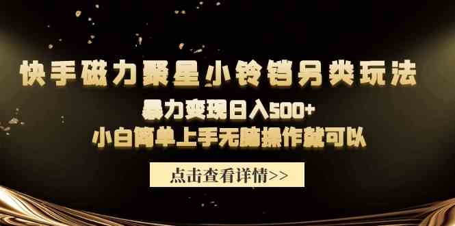 （9689期）快手磁力聚星小铃铛另类玩法，暴力变现日入500+小白简单上手无脑操作就可以-东升网创