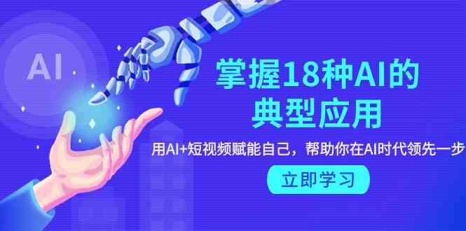 （9683期）掌握18种AI的典型应用，用AI+短视频 赋能自己，帮助你在AI时代领先一步-东升网创