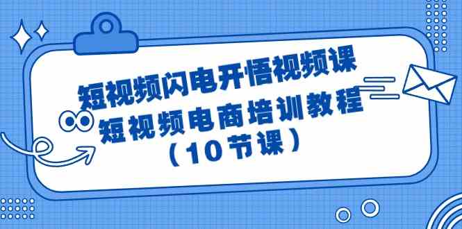 （9682期）短视频-闪电开悟视频课：短视频电商培训教程（10节课）-东升网创