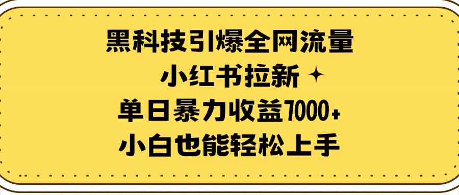 （9679期）黑科技引爆全网流量小红书拉新，单日暴力收益7000+，小白也能轻松上手-东升网创