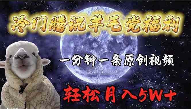 （9758期）冷门腾讯羊毛党福利，1分钟中一条原创视频，轻松月入50000+-东升网创