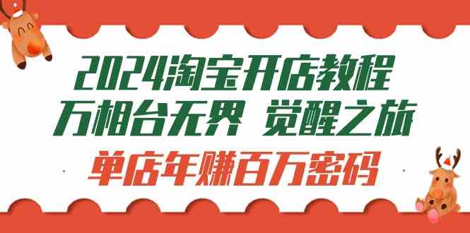 （9799期）2024淘宝开店教程-万相台无界 觉醒-之旅：单店年赚百万密码（99节视频课）-东升网创