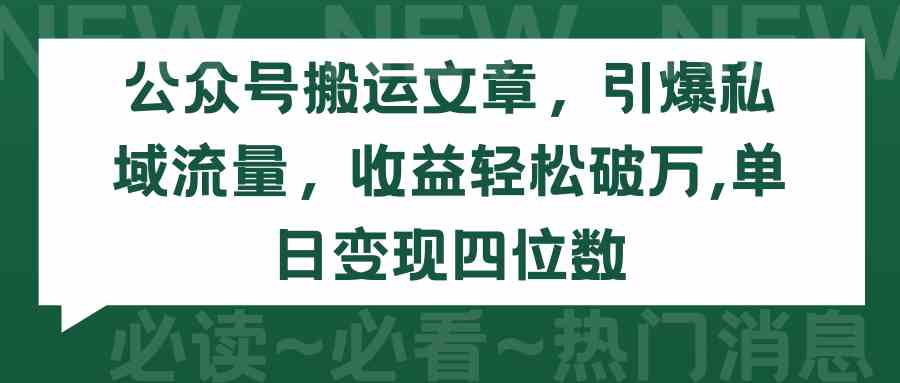 （9795期）公众号搬运文章，引爆私域流量，收益轻松破万，单日变现四位数-东升网创
