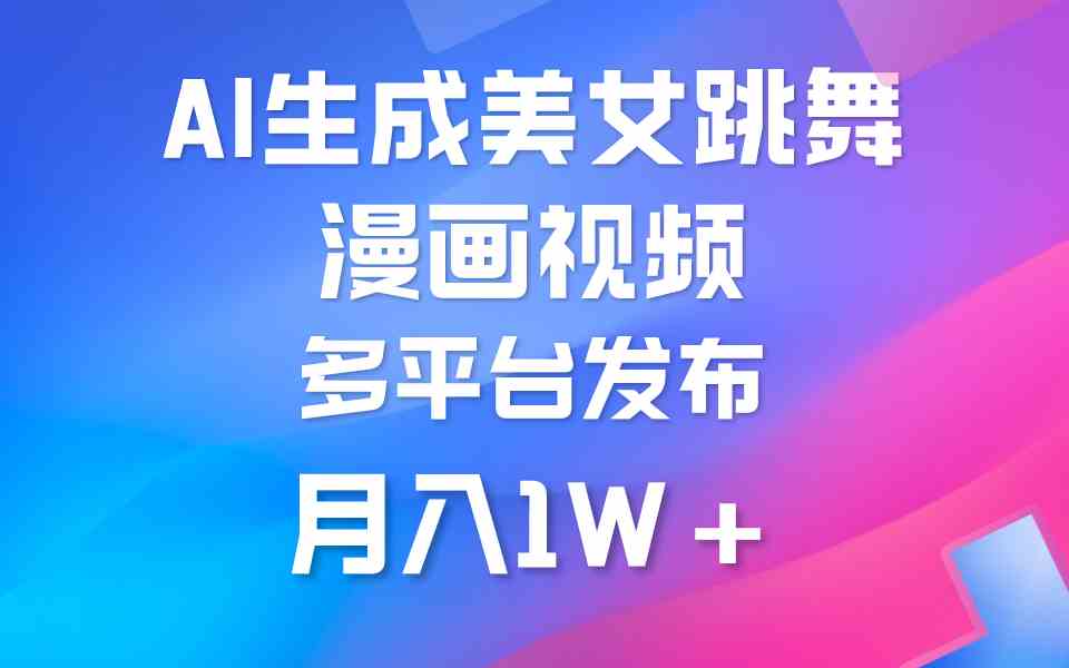（9789期）利用AI把美女跳舞视频制作漫画，纯原创，不违规。月入1W+-东升网创